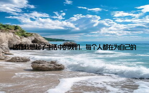 这让我想起了生活中的我们, 每个人都在为自己的梦想和目标努力拼搏, 虽然过程艰辛, 但只要心中有爱, 就能感受到生活的美好
