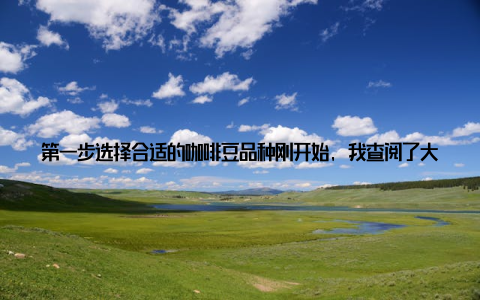 第一步选择合适的咖啡豆品种刚开始, 我查阅了大量的资料, 了解到适合盆栽种植的咖啡豆品种有阿拉比卡和罗布斯塔