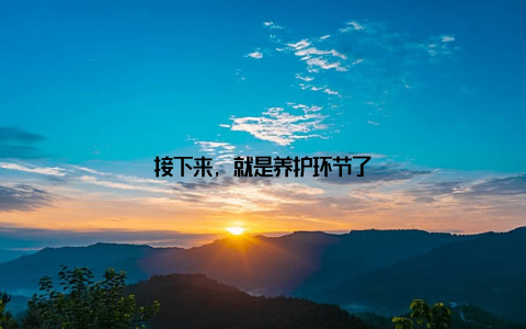 接下来, 就是养护环节了