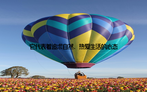 它代表着追求自然、热爱生活的心态