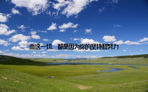 而这一切, 都是因为你的坚持和努力