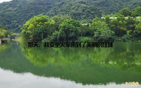 那天, 我乘坐火车来到了美丽的塔城