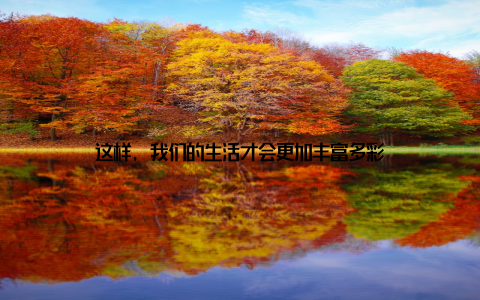 这样, 我们的生活才会更加丰富多彩