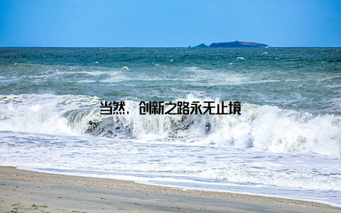 当然, 创新之路永无止境