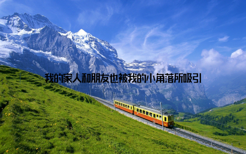 我的家人和朋友也被我的小角落所吸引