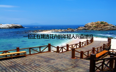 一位正在挑选花卉的年轻人兴奋地说