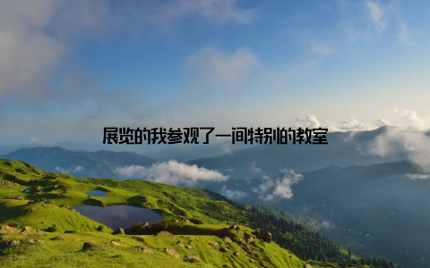 展览的我参观了一间特别的教室