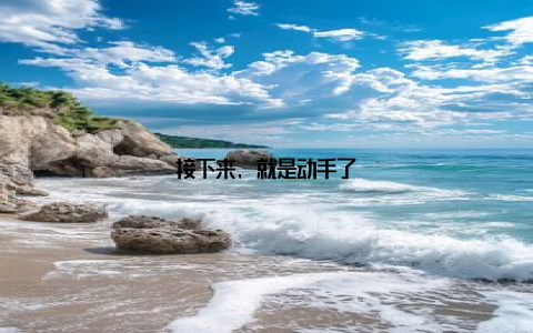 接下来, 就是动手了