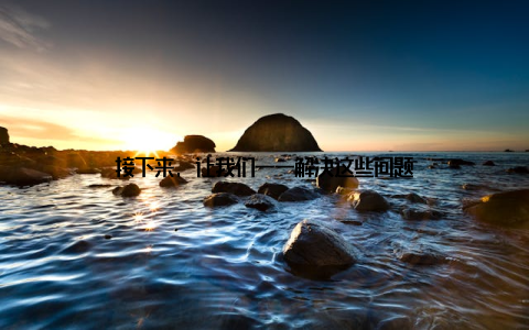 接下来, 让我们一一解决这些问题