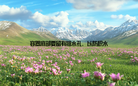 容器底部要留有排水孔, 以防积水