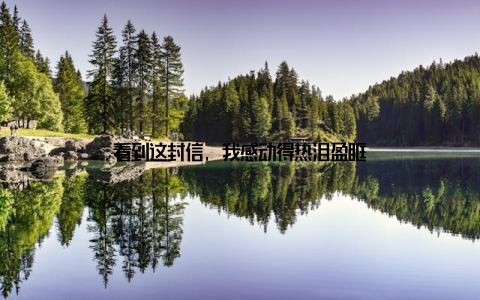 看到这封信, 我感动得热泪盈眶