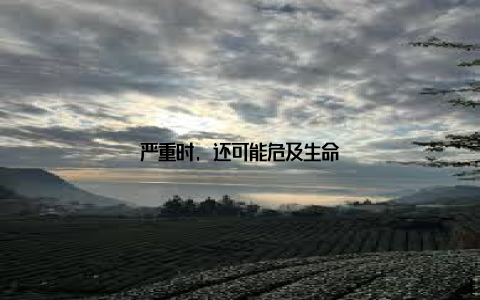 严重时, 还可能危及生命