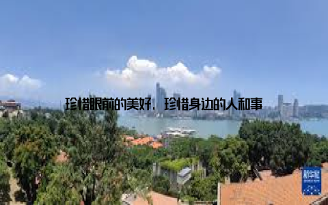 珍惜眼前的美好, 珍惜身边的人和事